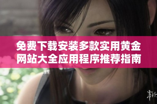 免费下载安装多款实用黄金网站大全应用程序推荐指南