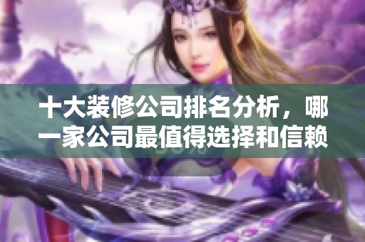 十大装修公司排名分析，哪一家公司最值得选择和信赖呢