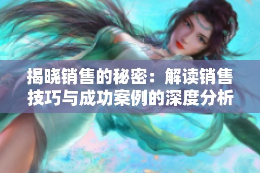 揭晓销售的秘密：解读销售技巧与成功案例的深度分析