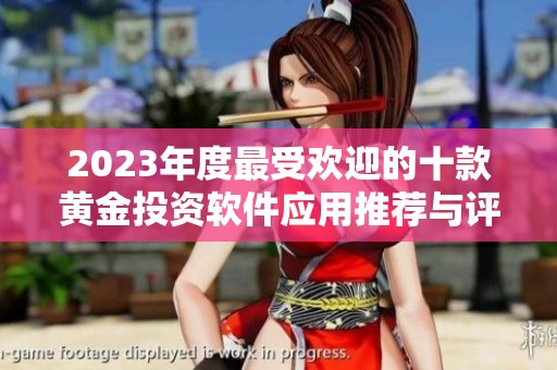 2023年度最受欢迎的十款黄金投资软件应用推荐与评测