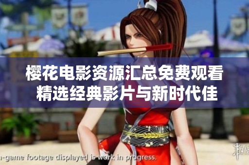 樱花电影资源汇总免费观看 精选经典影片与新时代佳作分享