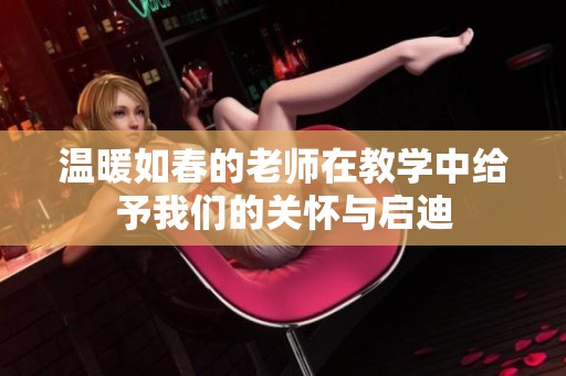 温暖如春的老师在教学中给予我们的关怀与启迪
