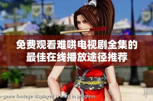 免费观看难哄电视剧全集的最佳在线播放途径推荐