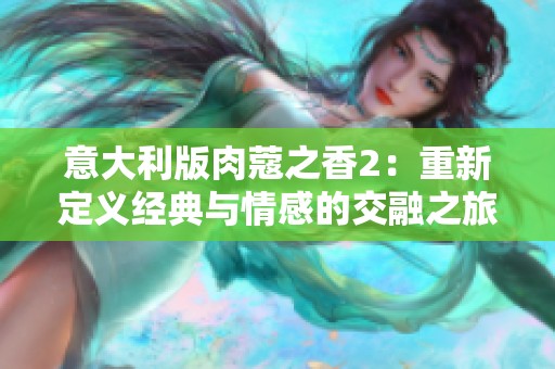 意大利版肉蔻之香2：重新定义经典与情感的交融之旅
