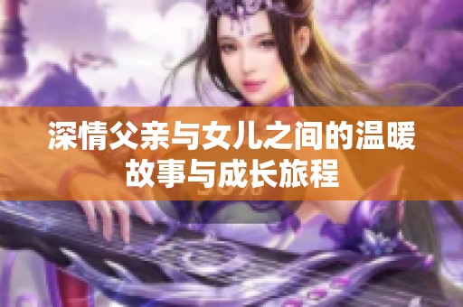 深情父亲与女儿之间的温暖故事与成长旅程