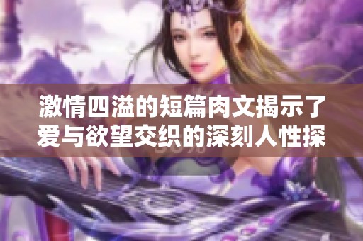 激情四溢的短篇肉文揭示了爱与欲望交织的深刻人性探索