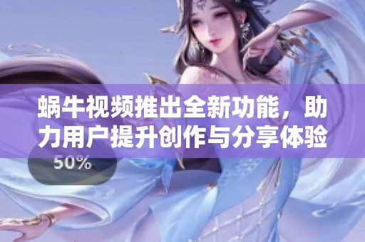 蜗牛视频推出全新功能，助力用户提升创作与分享体验