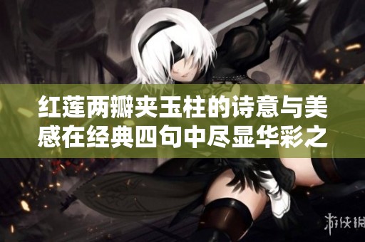 红莲两瓣夹玉柱的诗意与美感在经典四句中尽显华彩之韵
