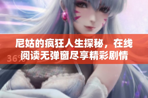 尼姑的疯狂人生探秘，在线阅读无弹窗尽享精彩剧情