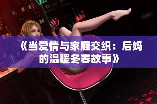 《当爱情与家庭交织：后妈的温暖冬春故事》