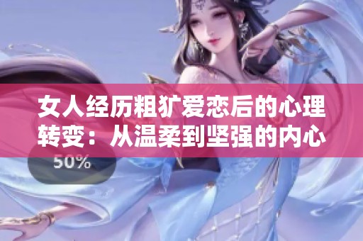 女人经历粗犷爱恋后的心理转变：从温柔到坚强的内心调整