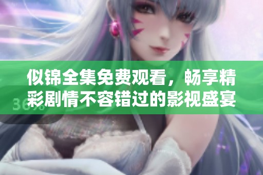 似锦全集免费观看，畅享精彩剧情不容错过的影视盛宴