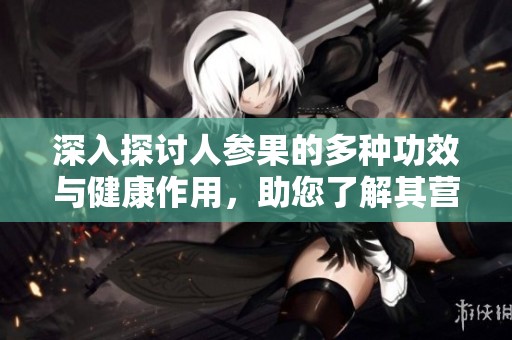 深入探讨人参果的多种功效与健康作用，助您了解其营养价值