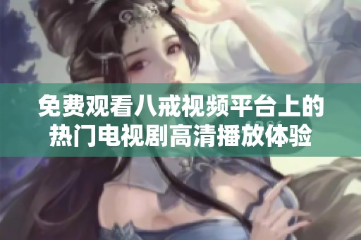 免费观看八戒视频平台上的热门电视剧高清播放体验