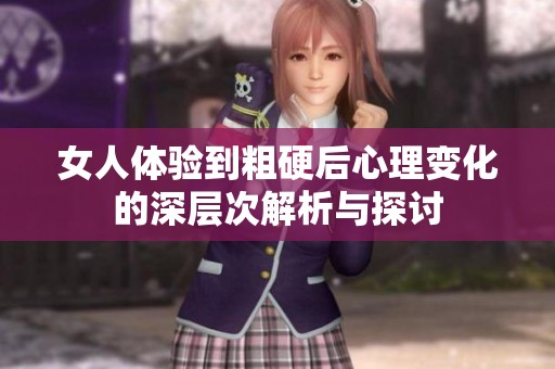 女人体验到粗硬后心理变化的深层次解析与探讨