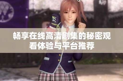 畅享在线高清剧集的秘密观看体验与平台推荐
