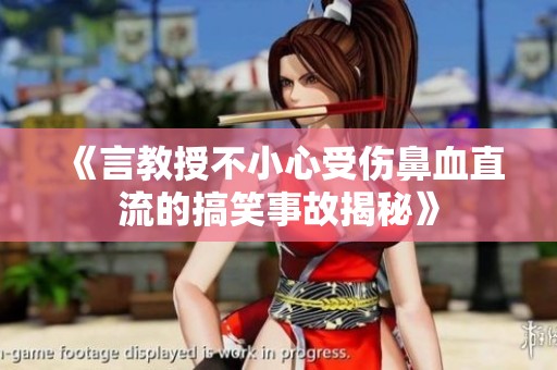 《言教授不小心受伤鼻血直流的搞笑事故揭秘》