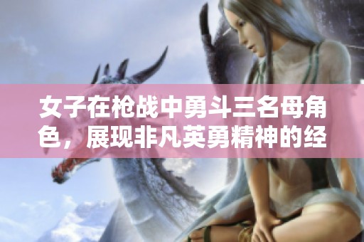 女子在枪战中勇斗三名母角色，展现非凡英勇精神的经典传奇