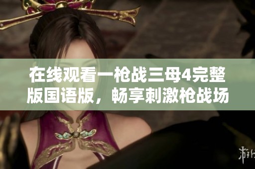 在线观看一枪战三母4完整版国语版，畅享刺激枪战场面