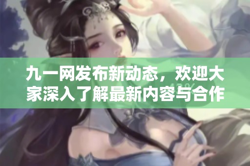 九一网发布新动态，欢迎大家深入了解最新内容与合作机会
