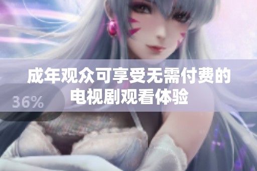 成年观众可享受无需付费的电视剧观看体验