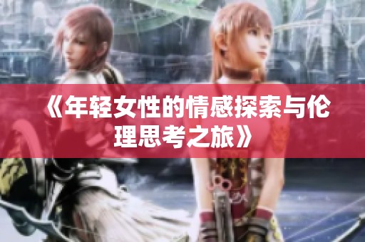 《年轻女性的情感探索与伦理思考之旅》