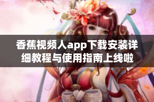 香蕉视频人app下载安装详细教程与使用指南上线啦