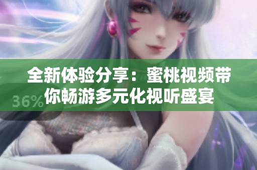 全新体验分享：蜜桃视频带你畅游多元化视听盛宴