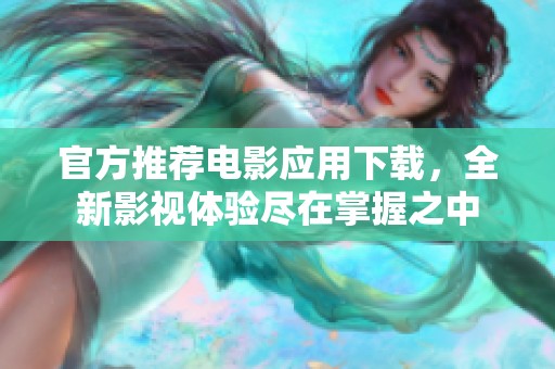 官方推荐电影应用下载，全新影视体验尽在掌握之中