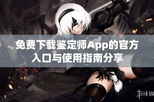 免费下载鉴定师App的官方入口与使用指南分享