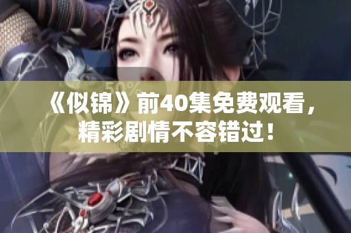 《似锦》前40集免费观看，精彩剧情不容错过！