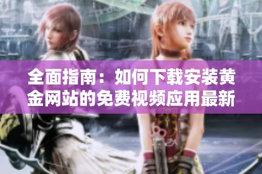 全面指南：如何下载安装黄金网站的免费视频应用最新版本