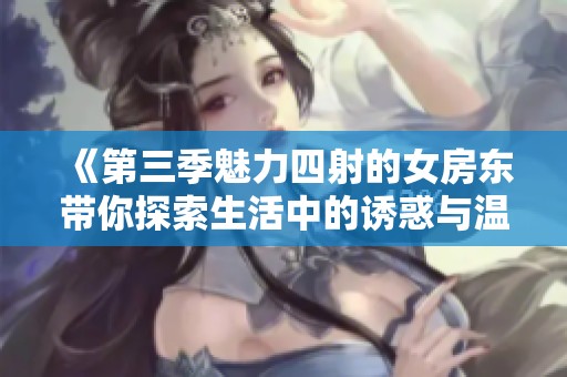 《第三季魅力四射的女房东带你探索生活中的诱惑与温情》
