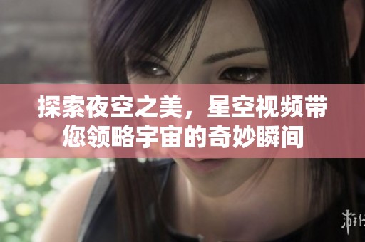 探索夜空之美，星空视频带您领略宇宙的奇妙瞬间