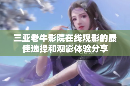 三亚老牛影院在线观影的最佳选择和观影体验分享