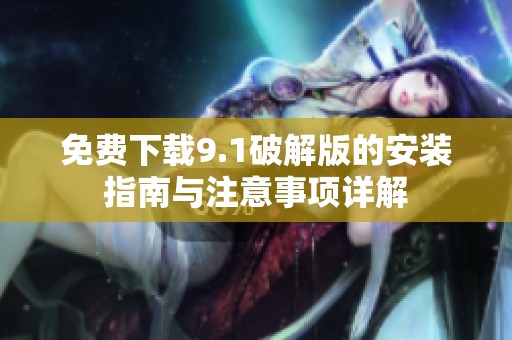 免费下载9.1破解版的安装指南与注意事项详解