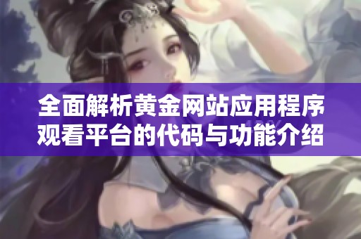 全面解析黄金网站应用程序观看平台的代码与功能介绍