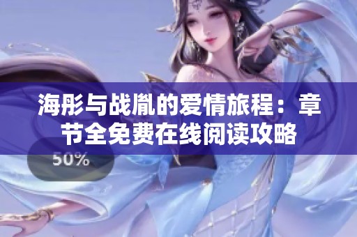 海彤与战胤的爱情旅程：章节全免费在线阅读攻略