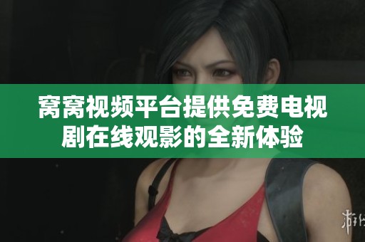 窝窝视频平台提供免费电视剧在线观影的全新体验