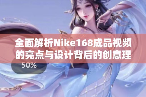 全面解析Nike168成品视频的亮点与设计背后的创意理念