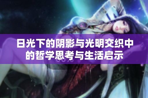 日光下的阴影与光明交织中的哲学思考与生活启示