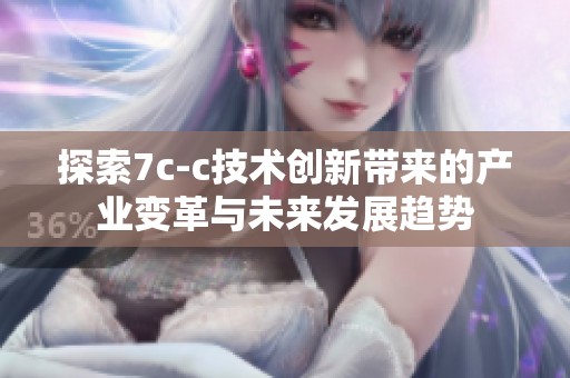 探索7c-c技术创新带来的产业变革与未来发展趋势