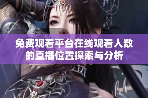 免费观看平台在线观看人数的直播位置探索与分析