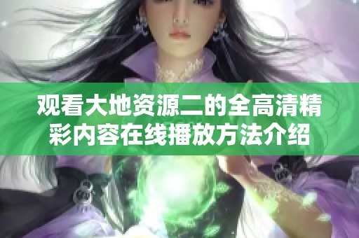 观看大地资源二的全高清精彩内容在线播放方法介绍
