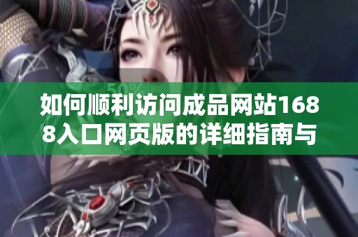 如何顺利访问成品网站1688入口网页版的详细指南与步骤