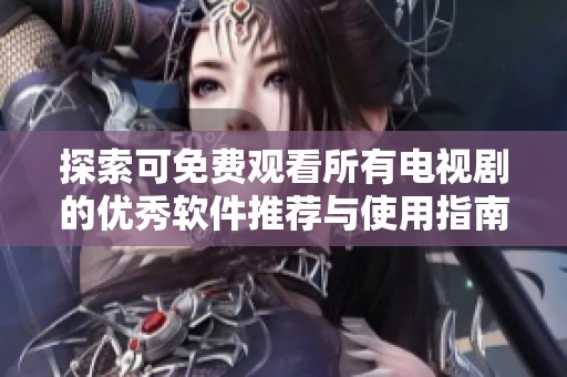 探索可免费观看所有电视剧的优秀软件推荐与使用指南