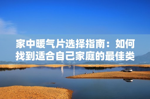家中暖气片选择指南：如何找到适合自己家庭的最佳类型