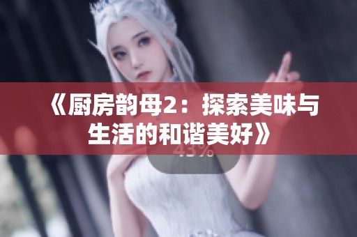 《厨房韵母2：探索美味与生活的和谐美好》