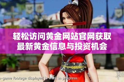 轻松访问黄金网站官网获取最新黄金信息与投资机会