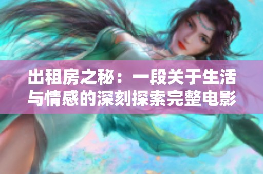出租房之秘：一段关于生活与情感的深刻探索完整电影版